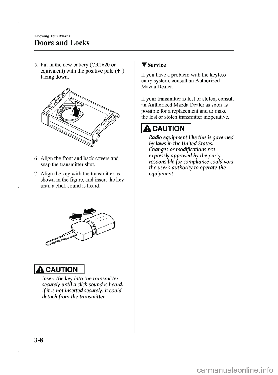 MAZDA MODEL 5 2013  Owners Manual Black plate (86,1)
5. Put in the new battery (CR1620 orequivalent) with the positive pole (
)
facing down.
6. Align the front and back covers and snap the transmitter shut.
7. Align the key with the t
