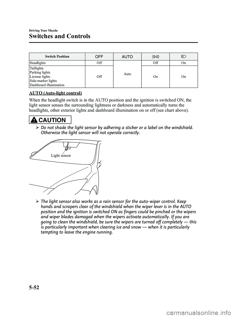 MAZDA MODEL 5 2012  Owners Manual Black plate (176,1)
Switch Position
HeadlightsOff
Auto Off On
Taillights
Parking lights
License lights
Side-marker lights
Dashboard illumination Off On On
AUTO (Auto-light control)
When the headlight 