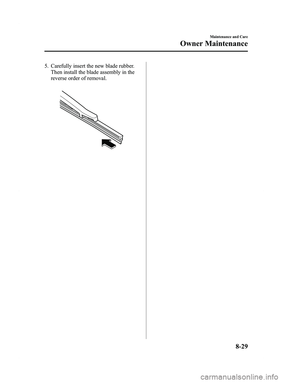 MAZDA MODEL 5 2012  Owners Manual Black plate (347,1)
5. Carefully insert the new blade rubber.Then install the blade assembly in the
reverse order of removal.
Maintenance and Care
Owner Maintenance
8-29
Mazda5_8BR9-EA-10J_Edition3 Pa