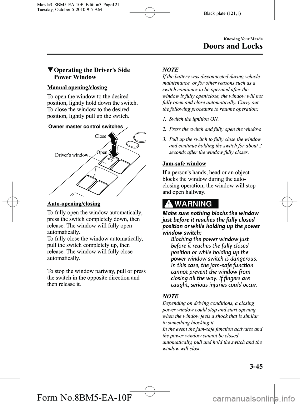 MAZDA MODEL 3 5-DOOR 2011  Owners Manual Black plate (121,1)
qOperating the Drivers Side
Power Window
Manual opening/closing
To open the window to the desired
position, lightly hold down the switch.
To close the window to the desired
positi