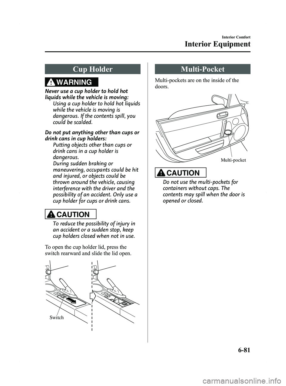 MAZDA MODEL MX-5 MIATA 2011  Owners Manual Black plate (301,1)
Cup Holder
WARNING
Never use a cup holder to hold hot
liquids while the vehicle is moving:Using a cup holder to hold hot liquids
while the vehicle is moving is
dangerous. If the co