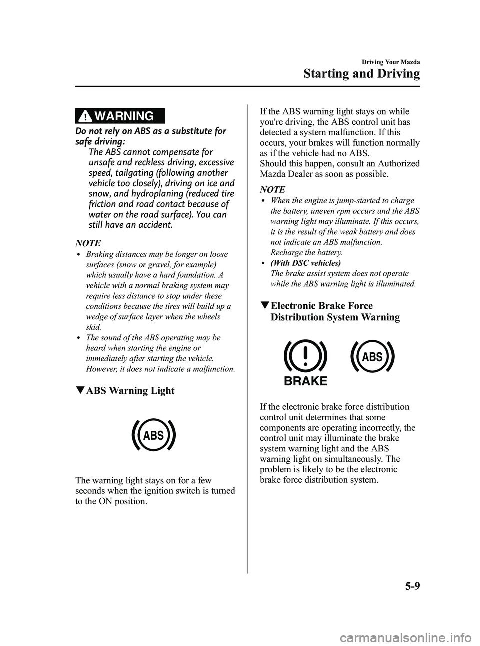 MAZDA MODEL MX-5 MIATA POWER RETRACTABLE HARDTOP 2010  Owners Manual Black plate (161,1)
WARNING
Do not rely on ABS as a substitute for
safe driving:The ABS cannot compensate for
unsafe and reckless driving, excessive
speed, tailgating (following another
vehicle too cl