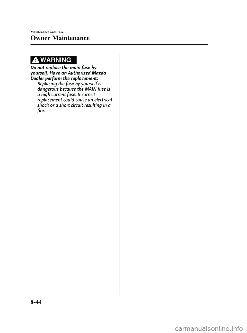 MAZDA MODEL MX-5 MIATA 2010  Owners Manual Black plate (374,1)
WARNING
Do not replace the main fuse by
yourself. Have an Authorized Mazda
Dealer perform the replacement:Replacing the fuse by yourself is
dangerous because the MAIN fuse is
a hig