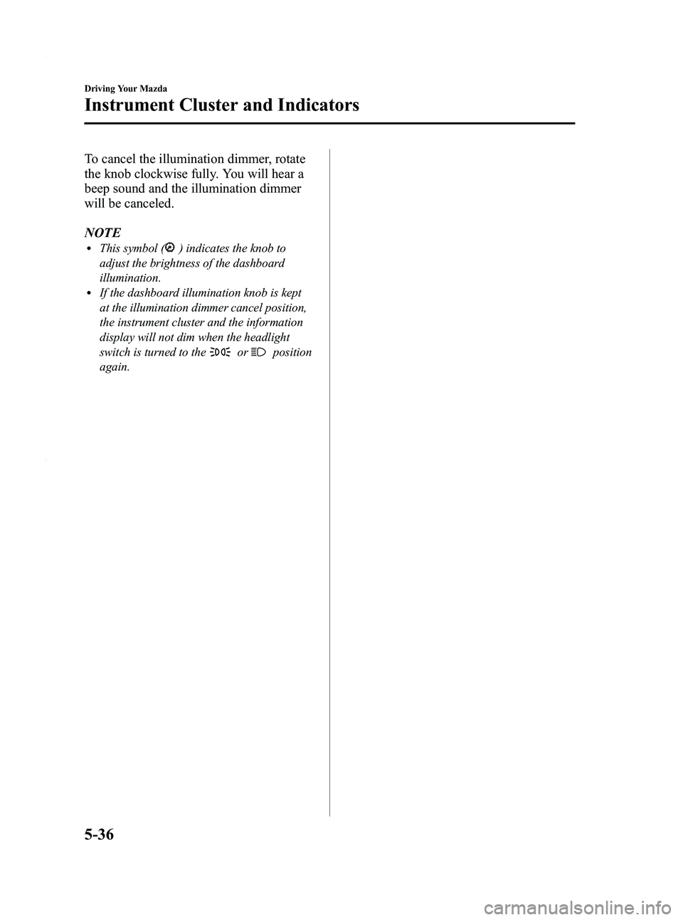 MAZDA MODEL 5 2010  Owners Manual Black plate (144,1)
To cancel the illumination dimmer, rotate
the knob clockwise fully. You will hear a
beep sound and the illumination dimmer
will be canceled.
NOTE
lThis symbol () indicates the knob