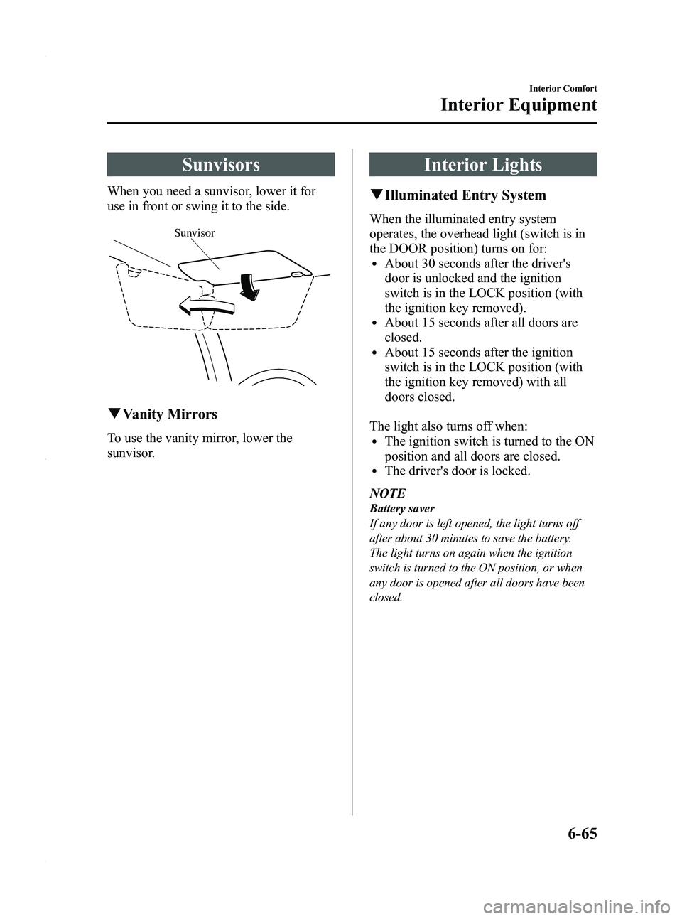 MAZDA MODEL 5 2010 Owners Manual Black plate (233,1)
Sunvisors
When you need a sunvisor, lower it for
use in front or swing it to the side.
Sunvisor
qVanity Mirrors
To use the vanity mirror, lower the
sunvisor.
Interior Lights
qIllum MAZDA MODEL 5 2010 Owners Manual Black plate (233,1)
Sunvisors
When you need a sunvisor, lower it for
use in front or swing it to the side.
Sunvisor
qVanity Mirrors
To use the vanity mirror, lower the
sunvisor.
Interior Lights
qIllum