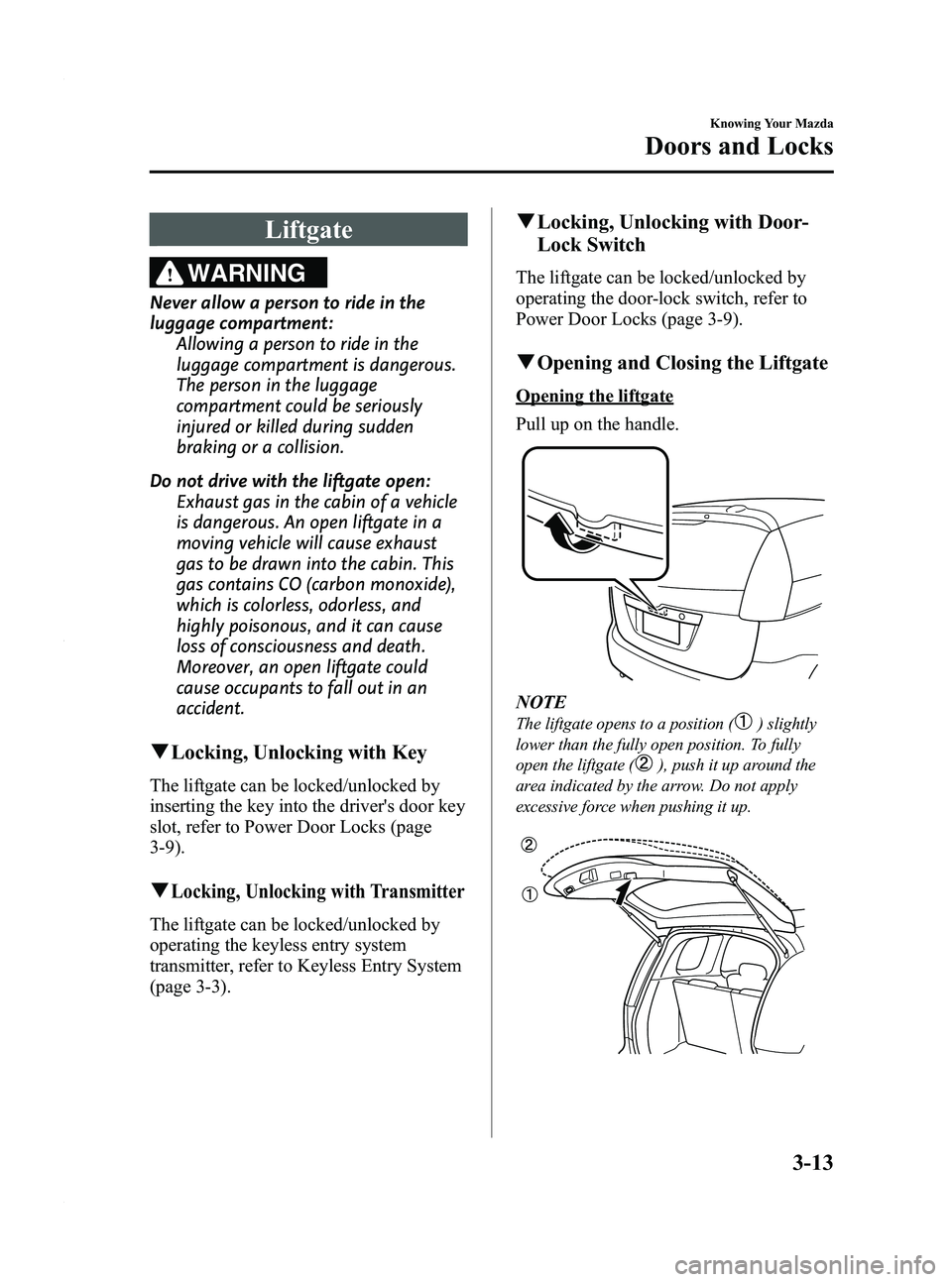 MAZDA MODEL 5 2010  Owners Manual Black plate (79,1)
Liftgate
WARNING
Never allow a person to ride in the
luggage compartment:Allowing a person to ride in the
luggage compartment is dangerous.
The person in the luggage
compartment cou