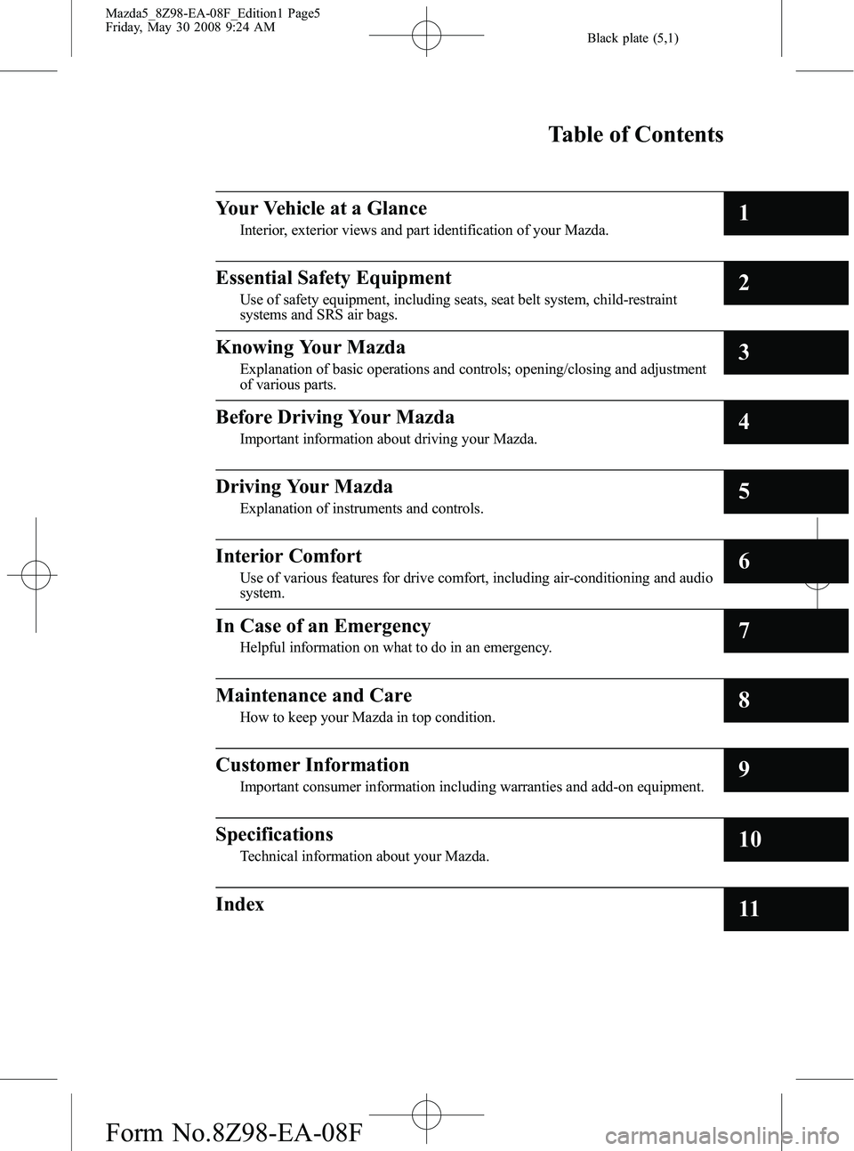 MAZDA MODEL 5 2009 Owners Manual Black plate (5,1)
Mazda5_8Z98-EA-08F_Edition1 Page5
Friday, May 30 2008 9:24 AM
Form No.8Z98-EA-08F
Table of Contents
Your Vehicle at a Glance
Interior, exterior views and part identification of your MAZDA MODEL 5 2009 Owners Manual Black plate (5,1)
Mazda5_8Z98-EA-08F_Edition1 Page5
Friday, May 30 2008 9:24 AM
Form No.8Z98-EA-08F
Table of Contents
Your Vehicle at a Glance
Interior, exterior views and part identification of your