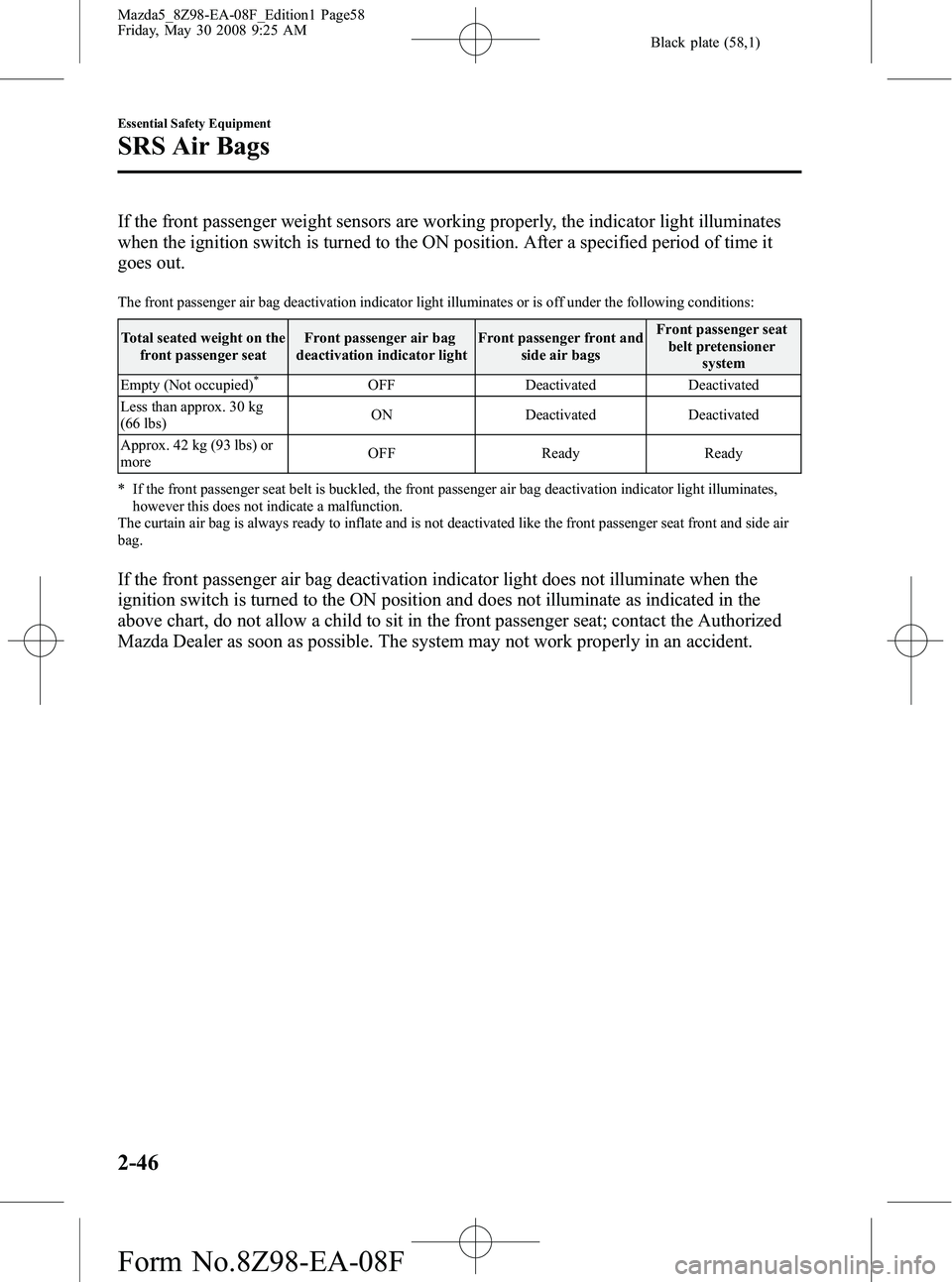 MAZDA MODEL 5 2009 Owners Manual Black plate (58,1)
If the front passenger weight sensors are working properly, the indicator light illuminates
when the ignition switch is turned to the ON position. After a specified period of time i MAZDA MODEL 5 2009 Owners Manual Black plate (58,1)
If the front passenger weight sensors are working properly, the indicator light illuminates
when the ignition switch is turned to the ON position. After a specified period of time i