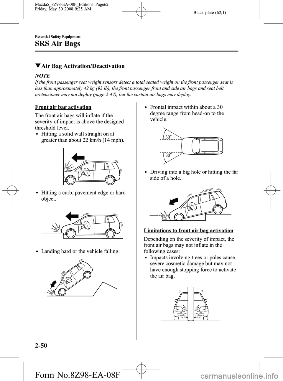 MAZDA MODEL 5 2009  Owners Manual Black plate (62,1)
qAir Bag Activation/Deactivation
NOTE
If the front passenger seat weight sensors detect a total seated weight on the front passenger seat is
less than approximately 42 kg (93 lb), t