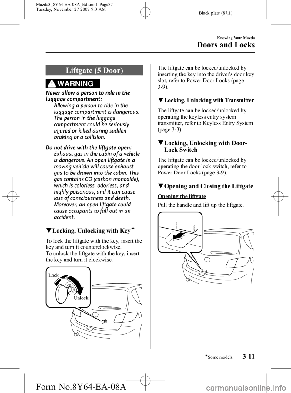MAZDA MODEL 3 4-DOOR 2008 Owners Manual Black plate (87,1)
Liftgate (5 Door)
WARNING
Never allow a person to ride in the
luggage compartment:Allowing a person to ride in the
luggage compartment is dangerous.
The person in the luggage
compar MAZDA MODEL 3 4-DOOR 2008 Owners Manual Black plate (87,1)
Liftgate (5 Door)
WARNING
Never allow a person to ride in the
luggage compartment:Allowing a person to ride in the
luggage compartment is dangerous.
The person in the luggage
compar