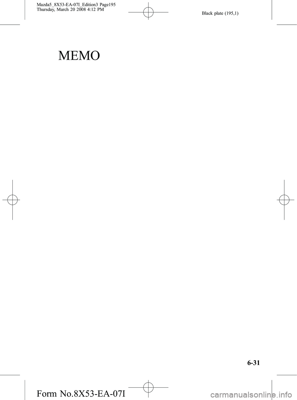 MAZDA MODEL 5 2008  Owners Manual Black plate (195,1)
MEMO
6-31
Mazda5_8X53-EA-07I_Edition3 Page195
Thursday, March 20 2008 4:12 PM
Form No.8X53-EA-07I 