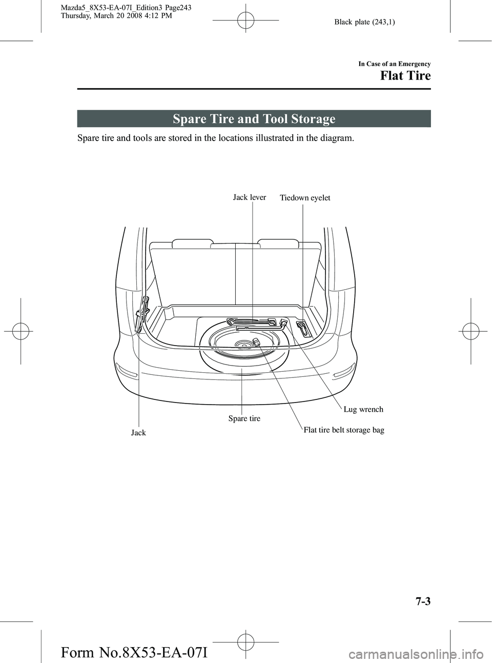 MAZDA MODEL 5 2008  Owners Manual Black plate (243,1)
Spare Tire and Tool Storage
Spare tire and tools are stored in the locations illustrated in the diagram.
Flat tire belt storage bag
Jack lever
Tiedown eyelet
Jack Spare tire
Lug wr