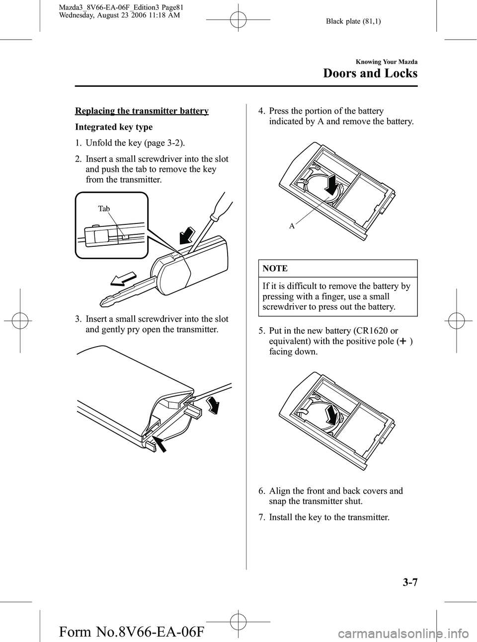 MAZDA MODEL 3 4-DOOR 2007  Owners Manual Black plate (81,1)
Replacing the transmitter battery
Integrated key type
1. Unfold the key (page 3-2).
2. Insert a small screwdriver into the slotand push the tab to remove the key
from the transmitte