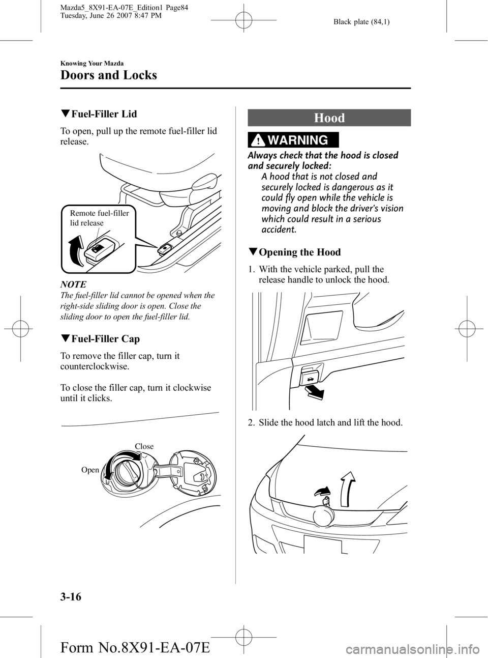 MAZDA MODEL 5 2007  Owners Manual Black plate (84,1)
qFuel-Filler Lid
To open, pull up the remote fuel-filler lid
release.
Remote fuel-filler 
lid release
NOTE
The fuel-filler lid cannot be opened when the
right-side sliding door is o