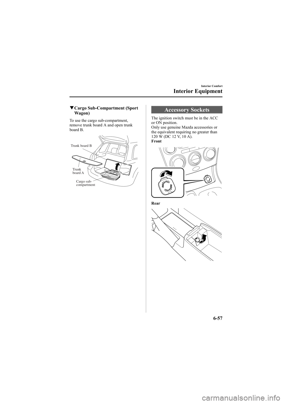 MAZDA MODEL 6 SPORT WAGON 2006  Owners Manual Black plate (243,1)
qCargo Sub-Compartment (Sport
Wagon)
To use the cargo sub-compartment,
remove trunk board A and open trunk
board B.
Cargo sub-
compartment
Trunk 
board A
Trunk board B
Accessory So