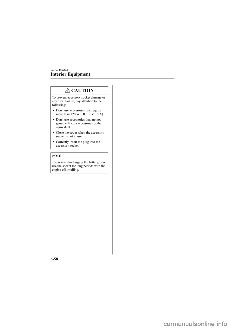 MAZDA MODEL 6 SPORT WAGON 2006  Owners Manual Black plate (244,1)
CAUTION
To prevent accessory socket damage or
electrical failure, pay attention to the
following:
lDon't use accessories that require
more than 120 W (DC 12 V, 10 A).
lDon'