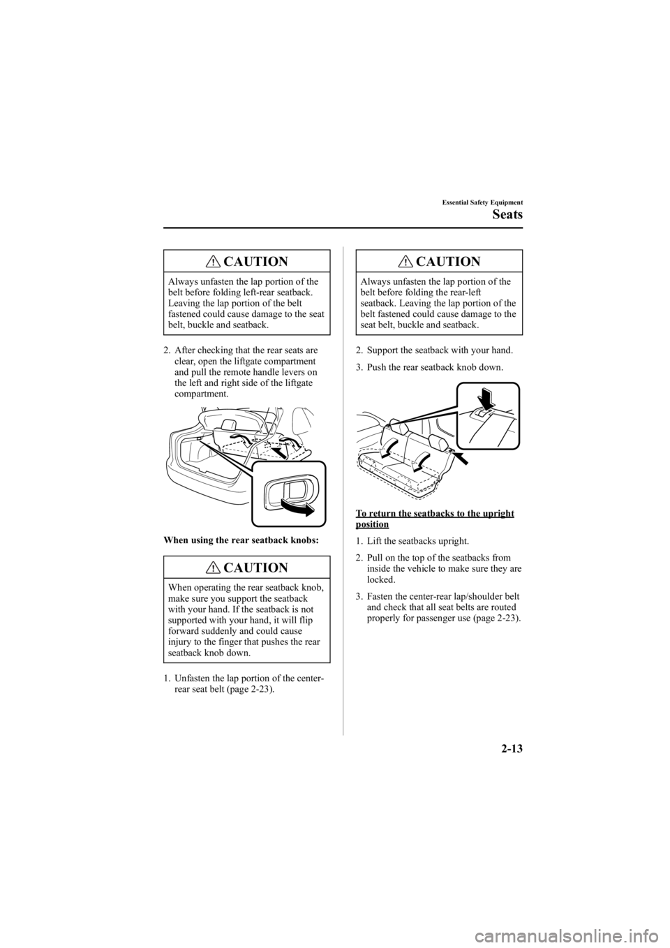 MAZDA MODEL 6 SPORT WAGON 2006  Owners Manual Black plate (27,1)
CAUTION
Always unfasten the lap portion of the
belt before folding left-rear seatback.
Leaving the lap portion of the belt
fastened could cause damage to the seat
belt, buckle and s