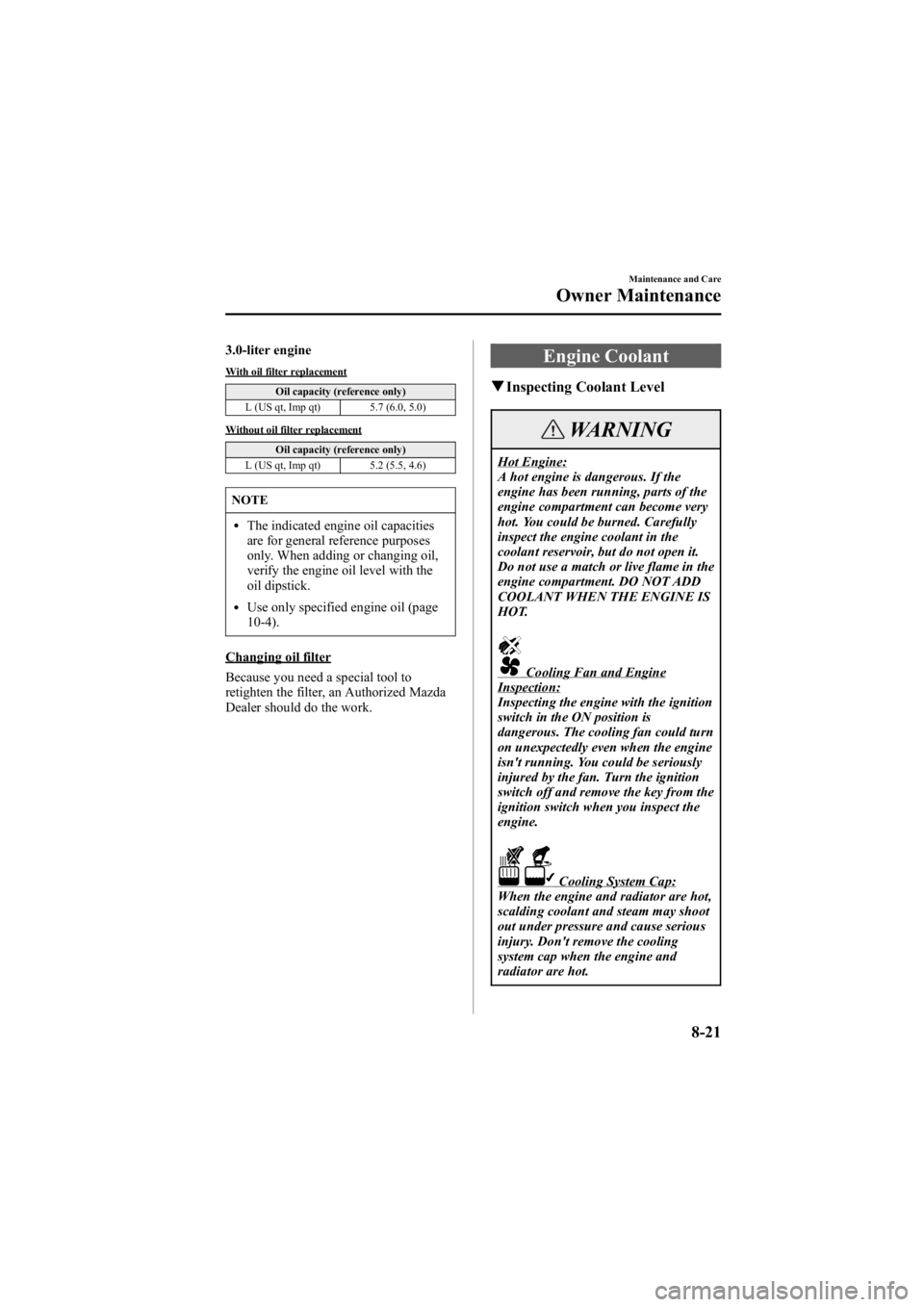 MAZDA MODEL 6 SPORT WAGON 2006 Owners Manual Black plate (287,1)
3.0-liter engine
With oil filter replacementOil capacity (reference only)
L (US qt, Imp qt) 5.7 (6.0, 5.0)
Without oil filter replacement
Oil capacity (reference only)
L (US qt, Im MAZDA MODEL 6 SPORT WAGON 2006 Owners Manual Black plate (287,1)
3.0-liter engine
With oil filter replacementOil capacity (reference only)
L (US qt, Imp qt) 5.7 (6.0, 5.0)
Without oil filter replacement
Oil capacity (reference only)
L (US qt, Im