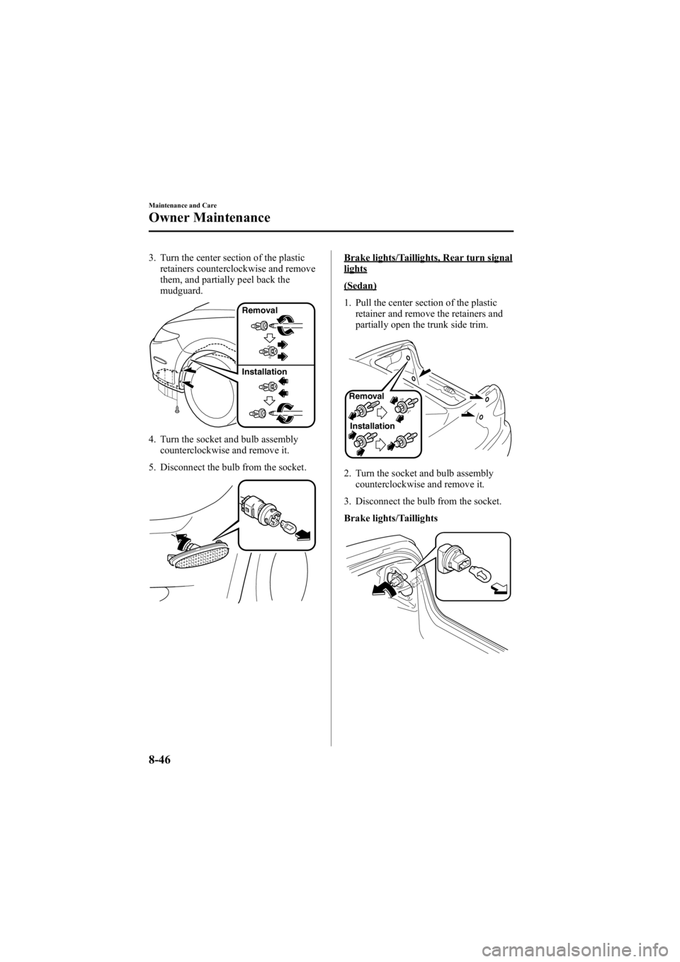 MAZDA MODEL 6 SPORT WAGON 2006  Owners Manual Black plate (312,1)
3. Turn the center section of the plasticretainers counterclockwise and remove
them, and partially peel back the
mudguard.
Removal
Installation
4. Turn the socket and bulb assembly