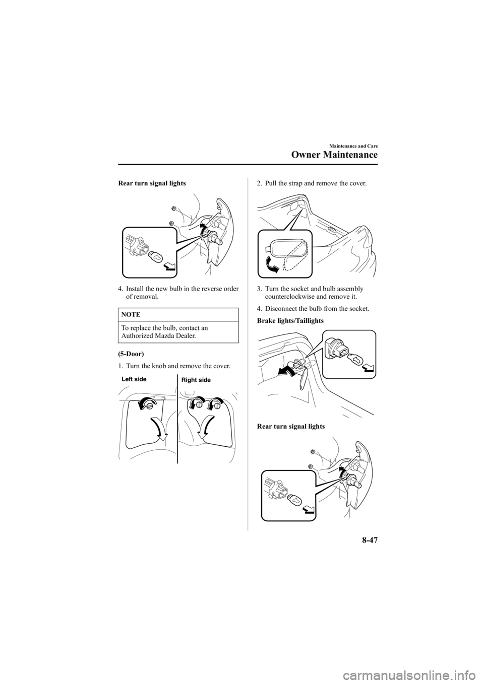 MAZDA MODEL 6 SPORT WAGON 2006  Owners Manual Black plate (313,1)
Rear turn signal lights
4. Install the new bulb in the reverse orderof removal.
NOTE
To replace the bulb, contact an
Authorized Mazda Dealer.
(5-Door)
1. Turn the knob and remove t