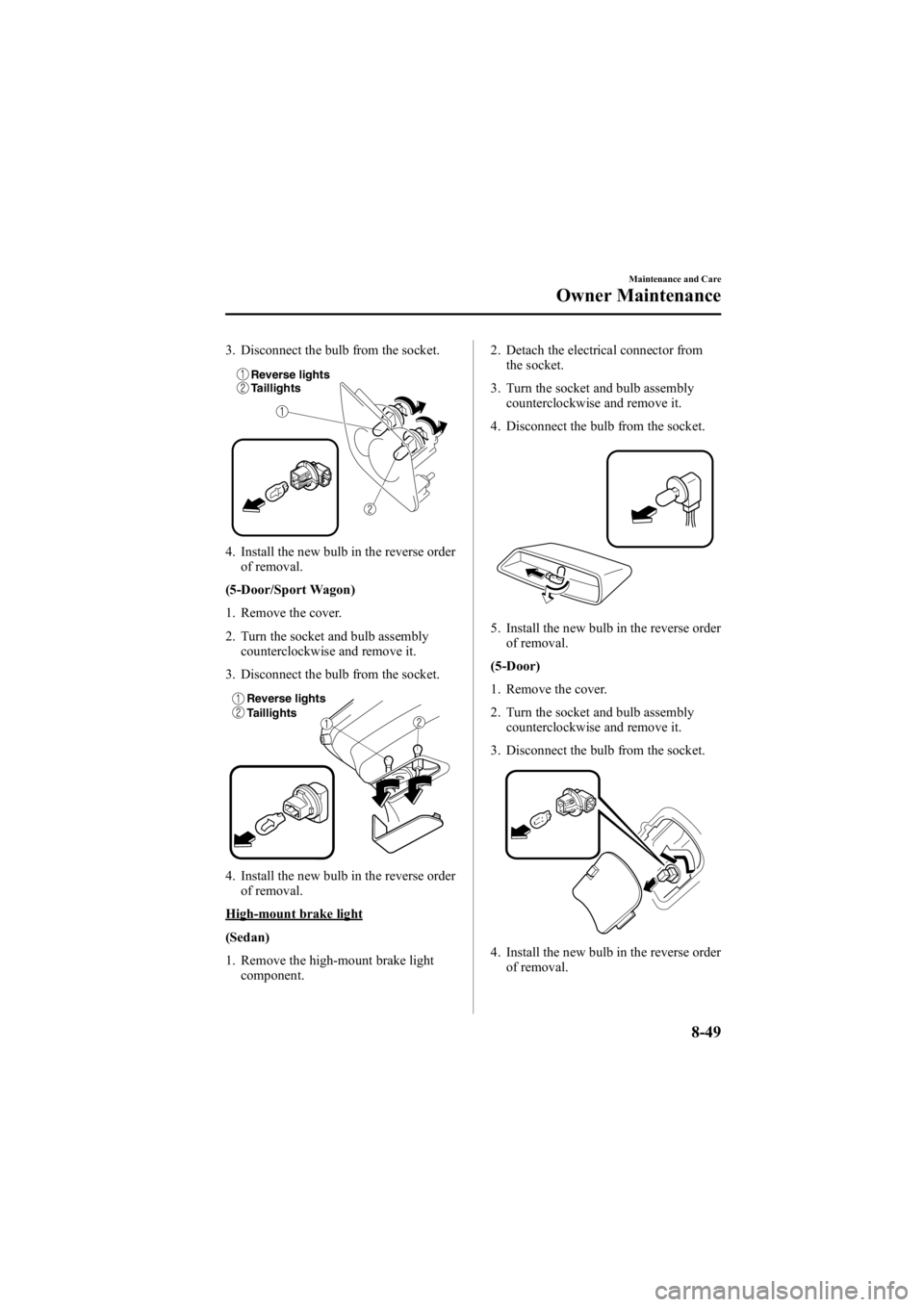 MAZDA MODEL 6 SPORT WAGON 2006  Owners Manual Black plate (315,1)
3. Disconnect the bulb from the socket.
Reverse lights
Taillights
4. Install the new bulb in the reverse orderof removal.
(5-Door/Sport Wagon)
1. Remove the cover.
2. Turn the sock