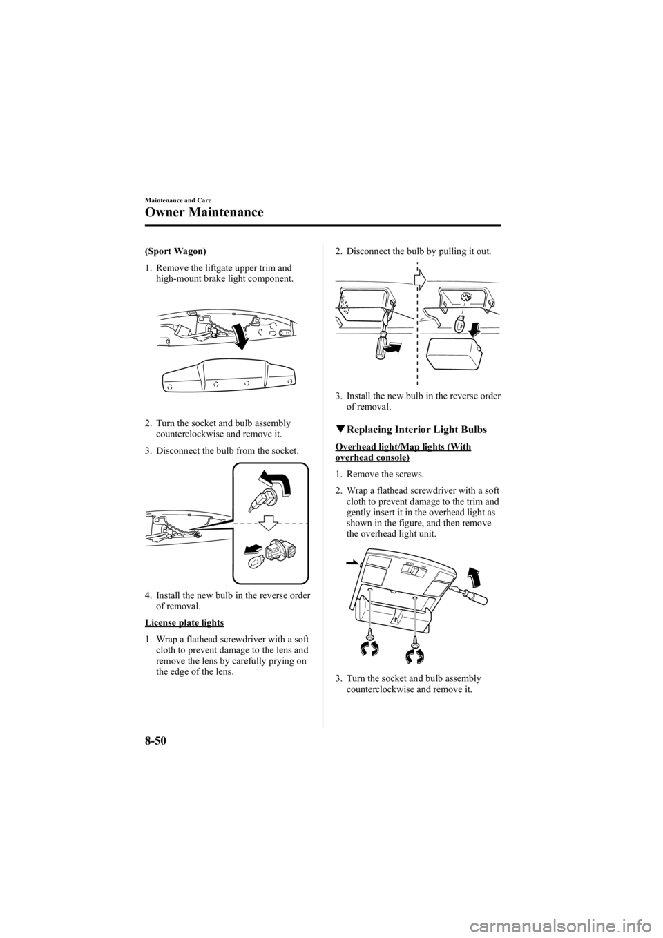 MAZDA MODEL 6 SPORT WAGON 2006  Owners Manual Black plate (316,1)
(Sport Wagon)
1. Remove the liftgate upper trim andhigh-mount brake light component.
2. Turn the socket and bulb assemblycounterclockwise and remove it.
3. Disconnect the bulb from