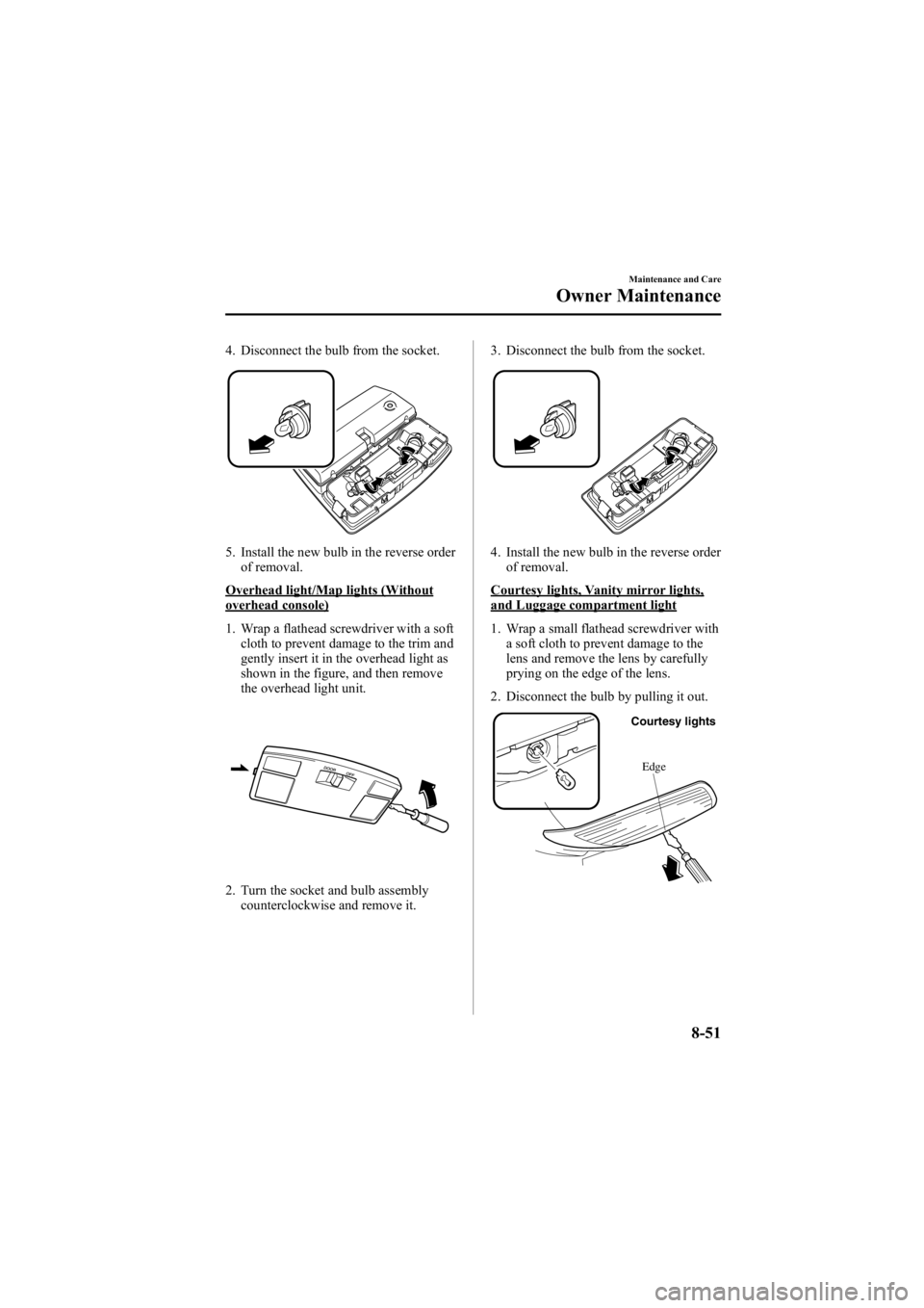 MAZDA MODEL 6 SPORT WAGON 2006  Owners Manual Black plate (317,1)
4. Disconnect the bulb from the socket.
5. Install the new bulb in the reverse orderof removal.
Overhead light/Map lights (Withoutoverhead console)
1. Wrap a flathead screwdriver w