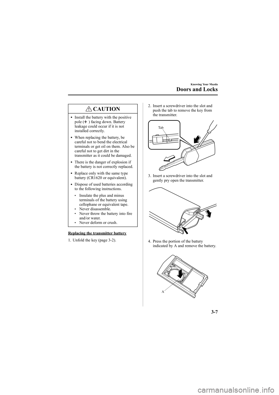MAZDA MODEL 6 SPORT WAGON 2006  Owners Manual Black plate (85,1)
CAUTION
lInstall the battery with the positive
pole () facing down. Battery
leakage could occur if it is not
installed correctly.
lWhen replacing the battery, be
careful not to bend