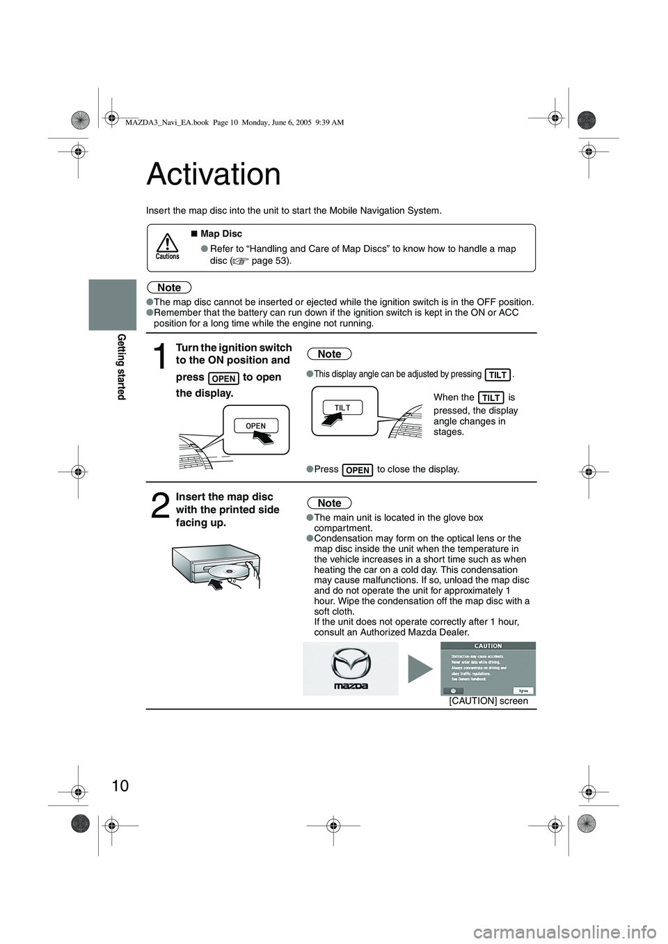 MAZDA MODEL 5 2006  Owners Manual 10
Getting started
Activation
Insert the map disc into the unit to star t the Mobile Navigation System.
Note
●The map disc cannot be inserted or ejected while the ignition switch is in the OFF posit