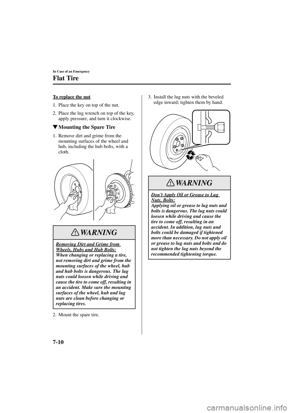 MAZDA MODEL 3 5-DOOR 2004 Owners Manual 7-10
In Case of an Emergency
Flat Tire
Form No. 8S18-EA-03I
To replace the nut
1. Place the key on top of the nut.
2. Place the lug wrench on top of the key, apply pressure, and turn it clockwise.
Mo MAZDA MODEL 3 5-DOOR 2004 Owners Manual 7-10
In Case of an Emergency
Flat Tire
Form No. 8S18-EA-03I
To replace the nut
1. Place the key on top of the nut.
2. Place the lug wrench on top of the key, apply pressure, and turn it clockwise.
Mo