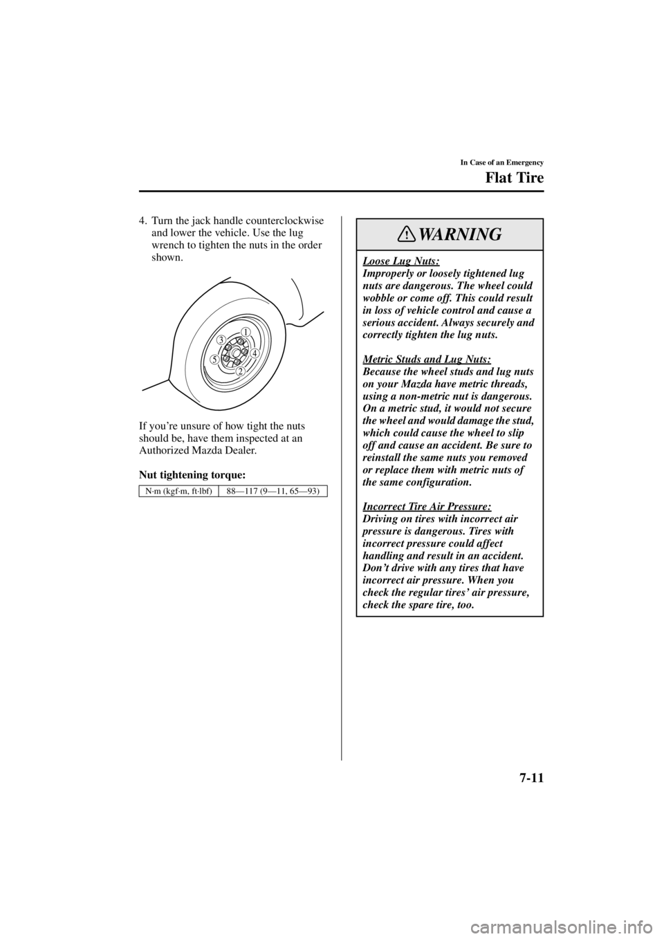 MAZDA MODEL 3 4-DOOR 2004 Owners Manual 7-11
In Case of an Emergency
Flat Tire
Form No. 8S18-EA-03I
4. Turn the jack handle counterclockwise and lower the vehicle. Use the lug
wrench to tighten the nuts in the order
shown.
If you ’re un MAZDA MODEL 3 4-DOOR 2004 Owners Manual 7-11
In Case of an Emergency
Flat Tire
Form No. 8S18-EA-03I
4. Turn the jack handle counterclockwise and lower the vehicle. Use the lug
wrench to tighten the nuts in the order
shown.
If you ’re un