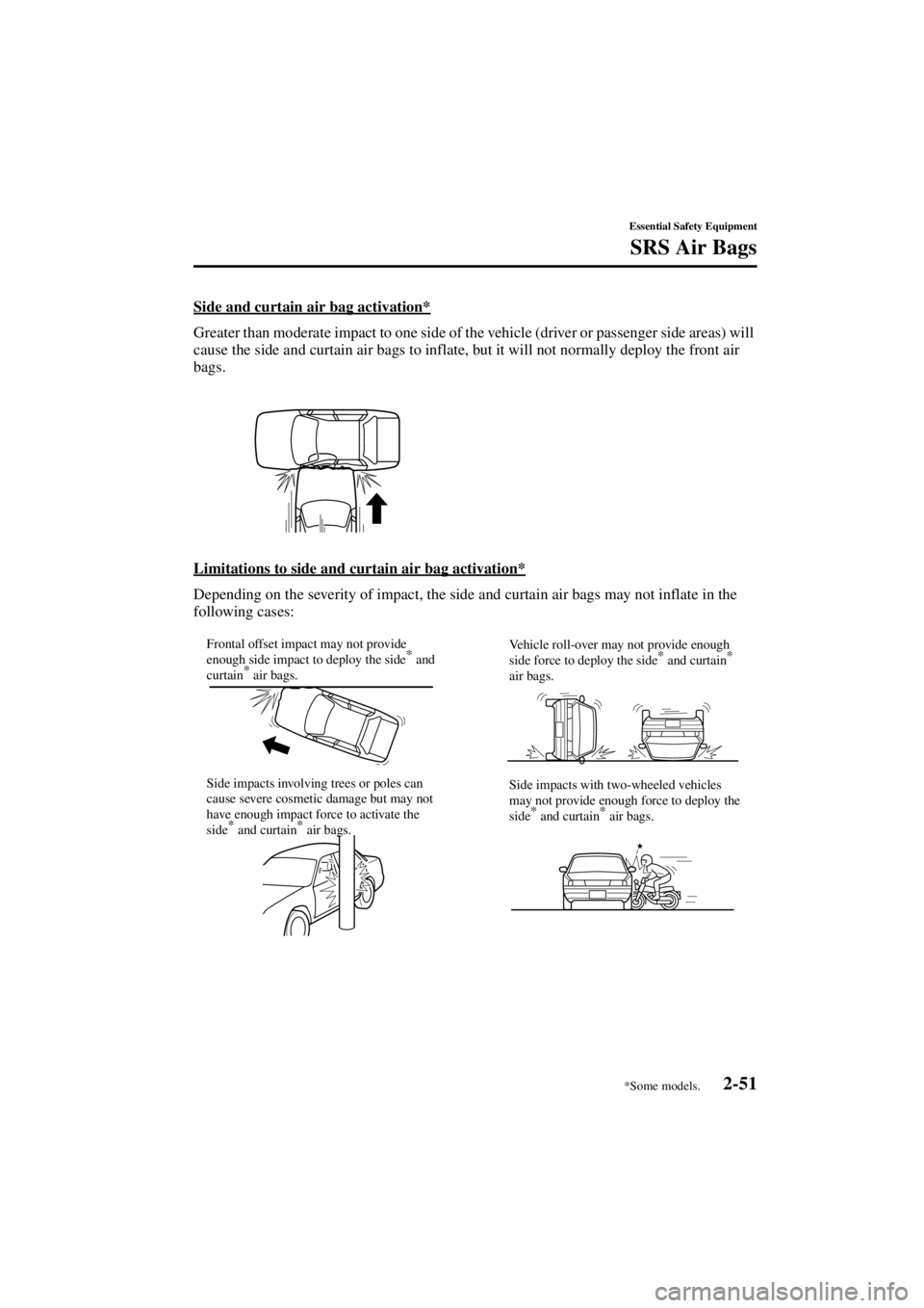 MAZDA MODEL 3 4-DOOR 2004 Owners Manual 2-51
Essential Safety Equipment
SRS Air Bags
Form No. 8S18-EA-03I
Side and curtain air bag activation*
Greater than moderate impact to one side of the vehicle (driver or passenger side areas) will
ca MAZDA MODEL 3 4-DOOR 2004 Owners Manual 2-51
Essential Safety Equipment
SRS Air Bags
Form No. 8S18-EA-03I
Side and curtain air bag activation*
Greater than moderate impact to one side of the vehicle (driver or passenger side areas) will
ca