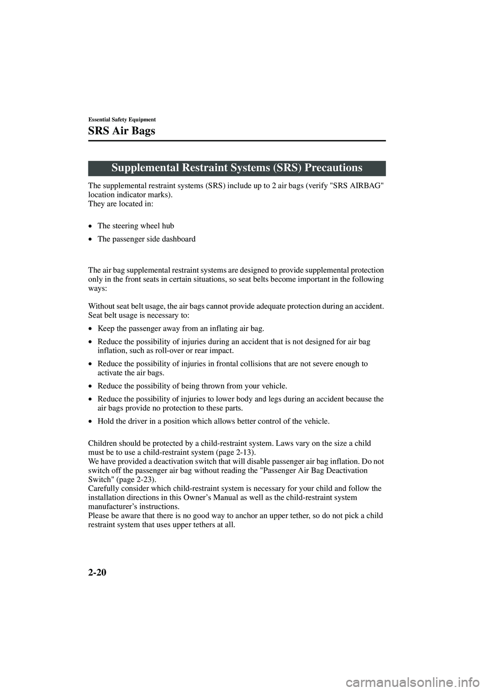 MAZDA MODEL MX-5 MIATA 2004 Owners Manual 2-20
Essential Safety Equipment
Form No. 8S15-EA-03G
SRS Air Bags
The supplemental restraint systems (SRS) include up to 2 air bags (verify "SRS AIRBAG"
location indicator marks).
They are located in MAZDA MODEL MX-5 MIATA 2004 Owners Manual 2-20
Essential Safety Equipment
Form No. 8S15-EA-03G
SRS Air Bags
The supplemental restraint systems (SRS) include up to 2 air bags (verify "SRS AIRBAG"
location indicator marks).
They are located in