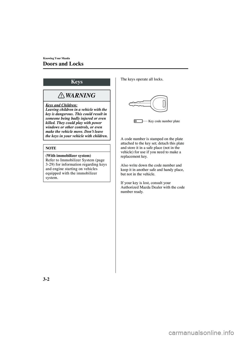 MAZDA MODEL MX-5 MIATA 2004 Owners Manual 3-2
Knowing Your Mazda
Form No. 8S15-EA-03G
Doors and Locks
The keys operate all locks.
A code number is stamped on the plate
attached to the key set; detach this plate
and store it in a safe place MAZDA MODEL MX-5 MIATA 2004 Owners Manual 3-2
Knowing Your Mazda
Form No. 8S15-EA-03G
Doors and Locks
The keys operate all locks.
A code number is stamped on the plate
attached to the key set; detach this plate
and store it in a safe place