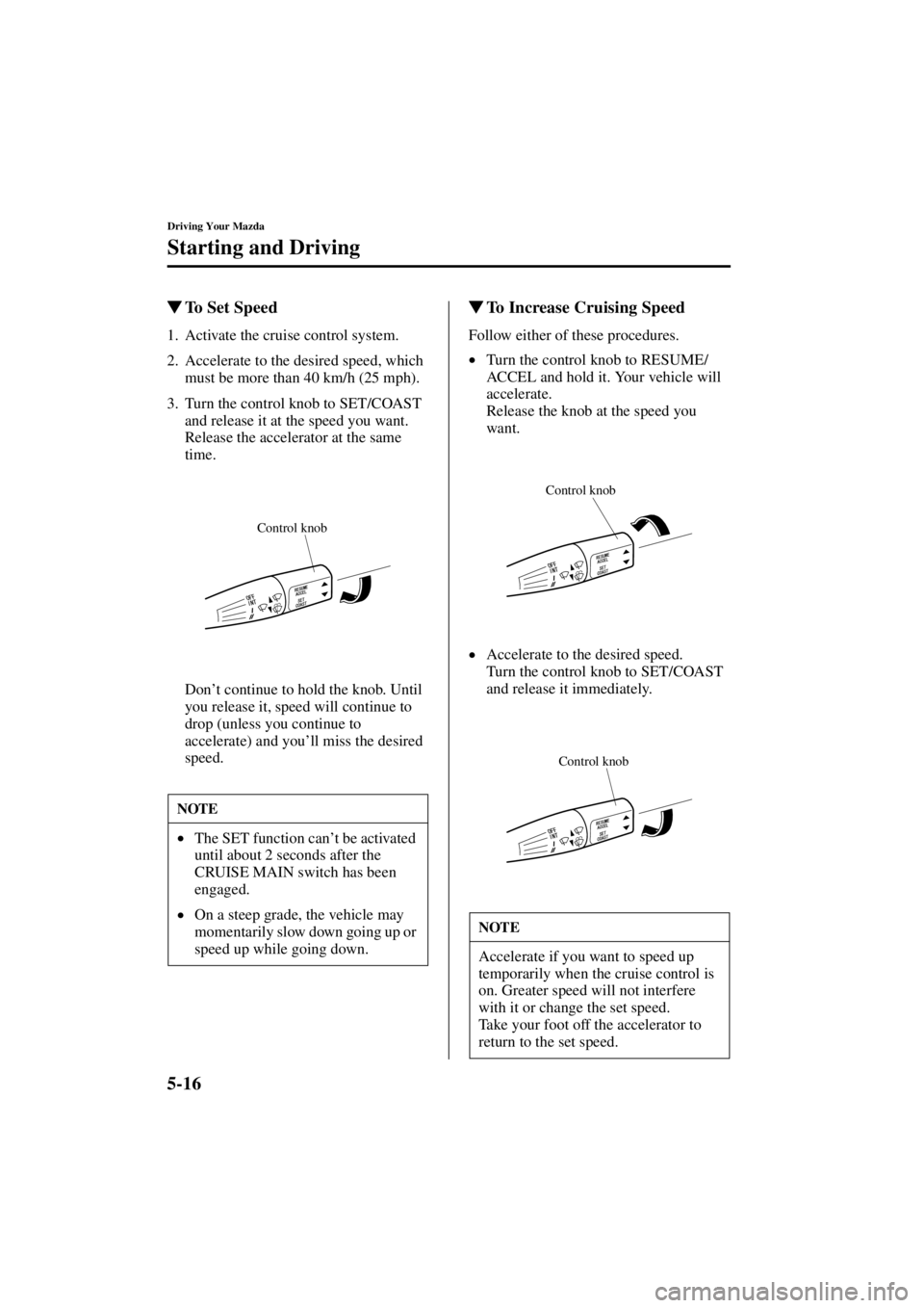 MAZDA MODEL SPEED MX-5 MIATA 2004  Owners Manual 5-16
Driving Your Mazda
Starting and Driving
Form No. 8T02-EA-03L
To Set Speed
1. Activate the cruise control system.
2. Accelerate to the desired speed, which 
must be more than 40 km/h (25 mph).
3.