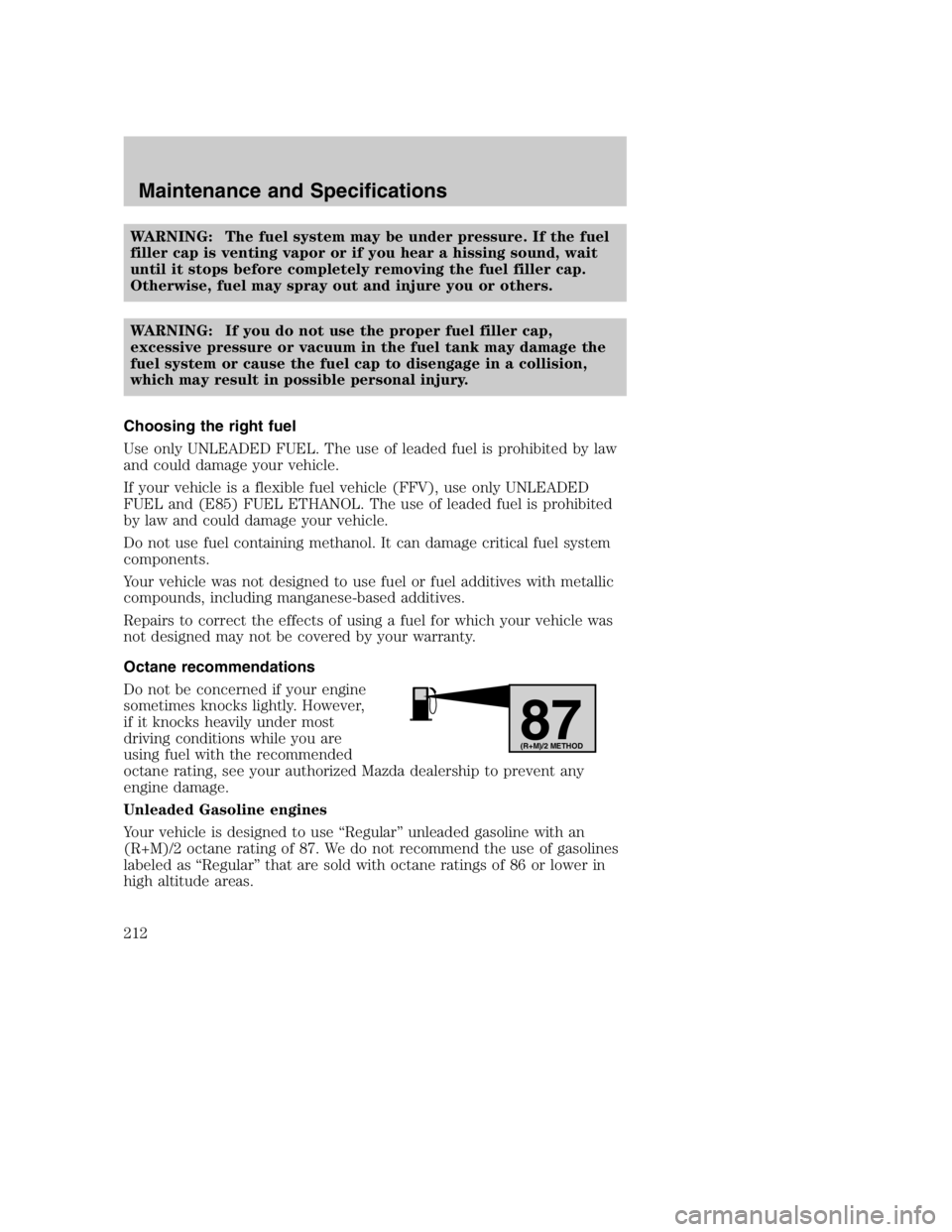 MAZDA MODEL B4000 TRUCK 2004  Owners Manual WARNING: The fuel system may be under pressure. If the fuel
filler cap is venting vapor or if you hear a hissing sound, wait
until it stops before completely removing the fuel filler cap.
Otherwise, f