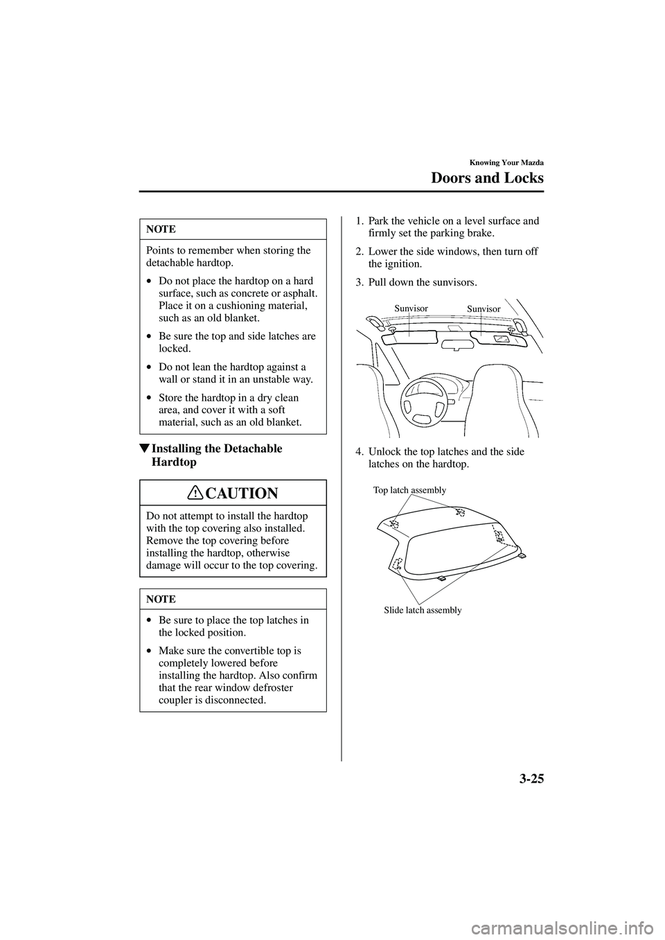 MAZDA MODEL MX-5 MIATA 2002 Owners Manual 3-25
Knowing Your Mazda
Doors and Locks
Form No. 8Q42-EA-01F
Installing the Detachable
Hardtop
1. Park the vehicle on a level surface and
firmly set the parking brake.
2. Lower the side windows, th MAZDA MODEL MX-5 MIATA 2002 Owners Manual 3-25
Knowing Your Mazda
Doors and Locks
Form No. 8Q42-EA-01F
Installing the Detachable
Hardtop
1. Park the vehicle on a level surface and
firmly set the parking brake.
2. Lower the side windows, th