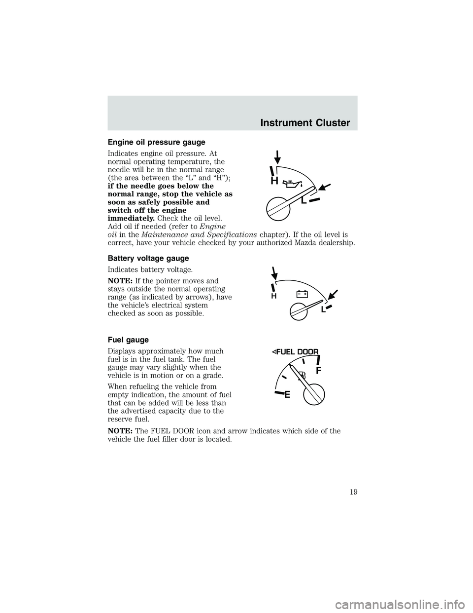 MAZDA MODEL B4000 4WD 2002 Owners Manual Engine oil pressure gauge
Indicates engine oil pressure. At
normal operating temperature, the
needle will be in the normal range
(the area between the “L” and “H”);
if the needle goes below th MAZDA MODEL B4000 4WD 2002 Owners Manual Engine oil pressure gauge
Indicates engine oil pressure. At
normal operating temperature, the
needle will be in the normal range
(the area between the “L” and “H”);
if the needle goes below th