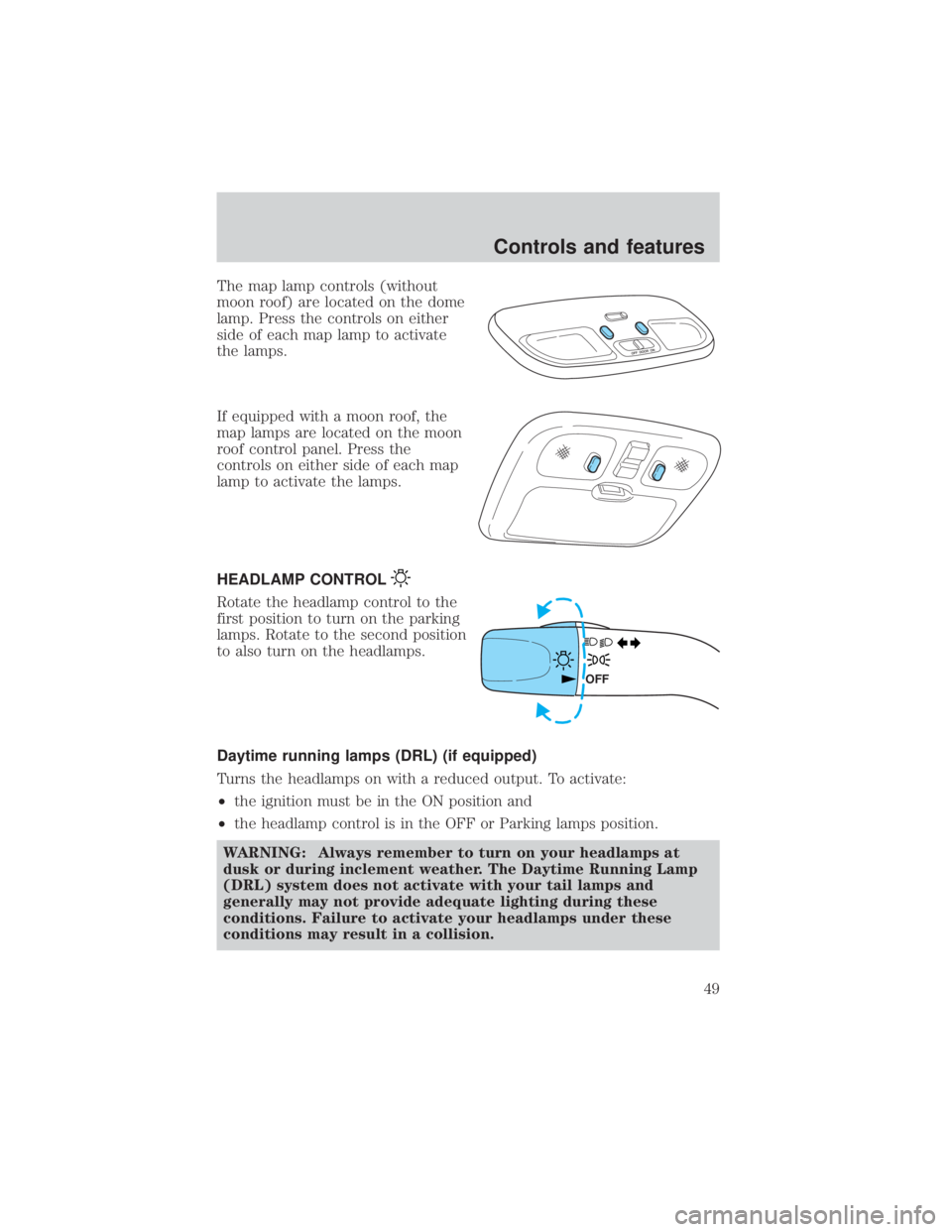 MAZDA MODEL TRIBUTE 4WD 2001  Owners Manual The map lamp controls (without
moon roof) are located on the dome
lamp. Press the controls on either
side of each map lamp to activate
the lamps.
If equipped with a moon roof, the
map lamps are locate