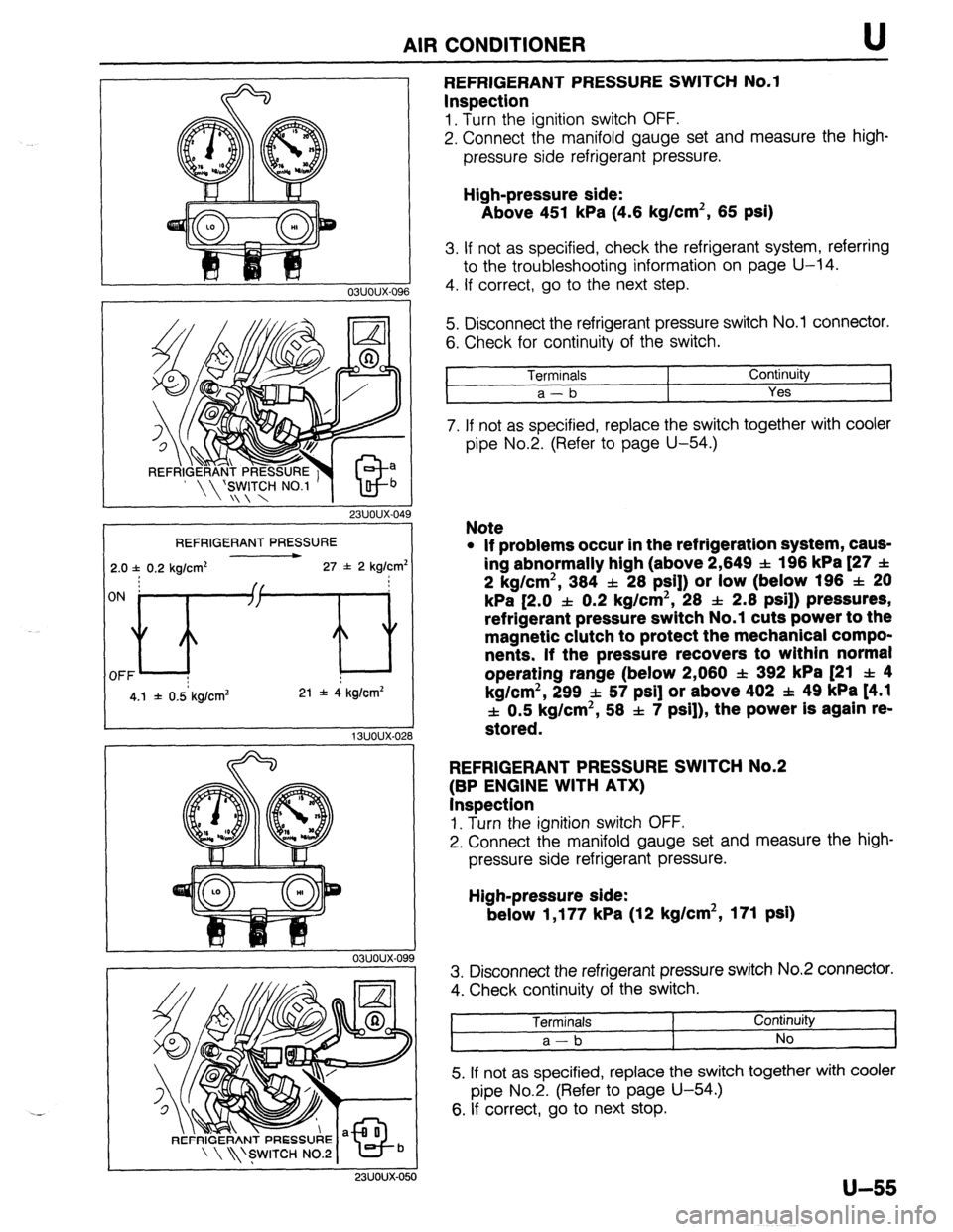 MAZDA 323 1989  Factory Repair Manual AIR CONDITIONER U 
REFRIGERANT PRESSURE 
2.0 f 0.2 kg/cm* 27 f 2 kg/cm’ 
4.1 f 0.5 kg/cm* 21 * 4 kg/cm* 
03uoux-09 
9 
23UOUX-050 
REFRIGERANT PRESSURE SWITCH No.1 
Inspection 
1. Turn the ignition 