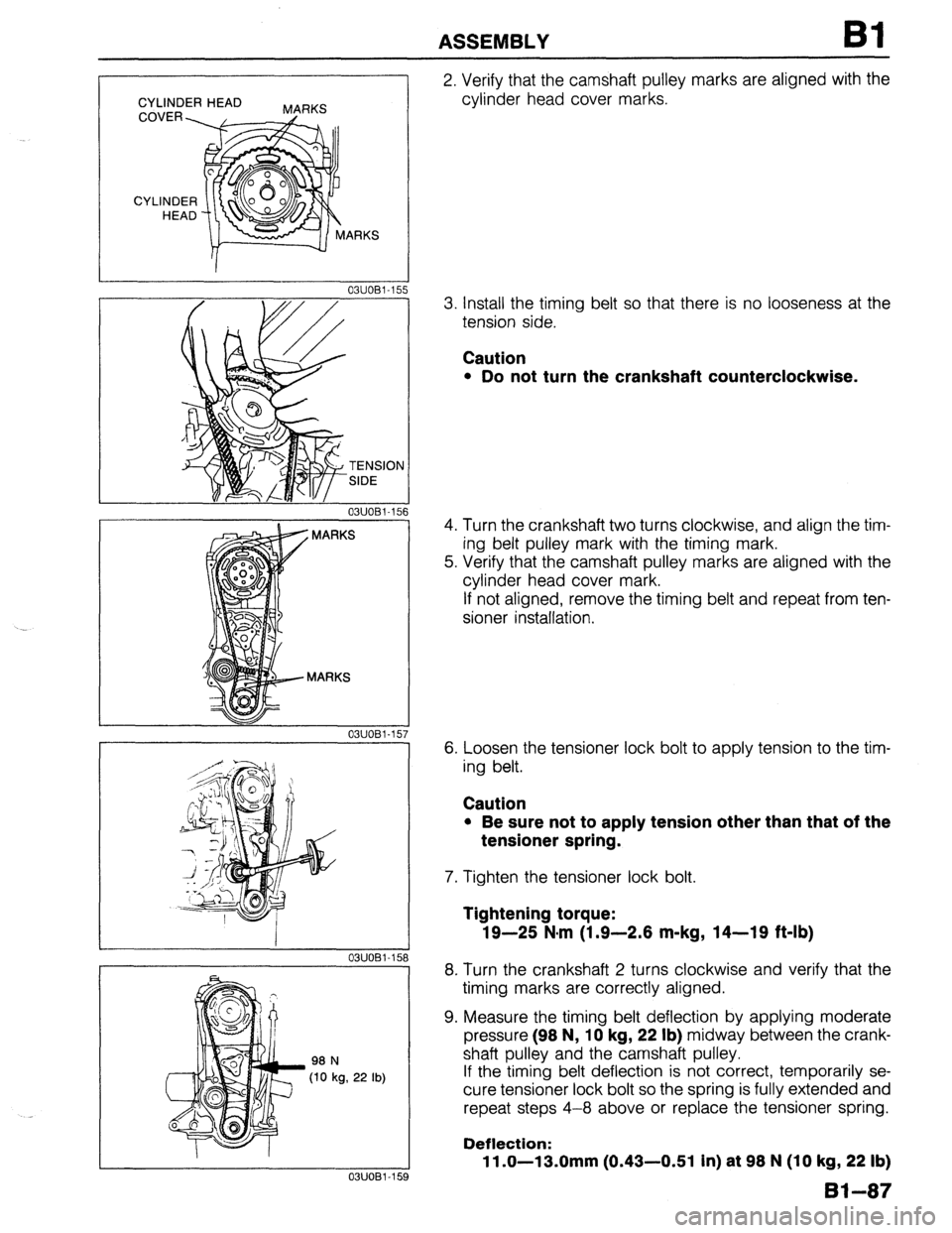 MAZDA 323 1989 Factory Repair Manual ASSEMBLY Bl
CYLINDER HEAD
MARKS
03UOBl-15!
TENSION
SIDE
03UOBl-15
03UOBl-15
03UOBl-158
I
98 N
(10 kg, 22 lb)
1
03UOBl-159
2. Verify that the camshaft pulley marks are aligned with the
c MAZDA 323 1989 Factory Repair Manual ASSEMBLY Bl
CYLINDER HEAD
MARKS
03UOBl-15!
TENSION
SIDE
03UOBl-15
03UOBl-15
03UOBl-158
I
98 N
(10 kg, 22 lb)
1
03UOBl-159
2. Verify that the camshaft pulley marks are aligned with the
c