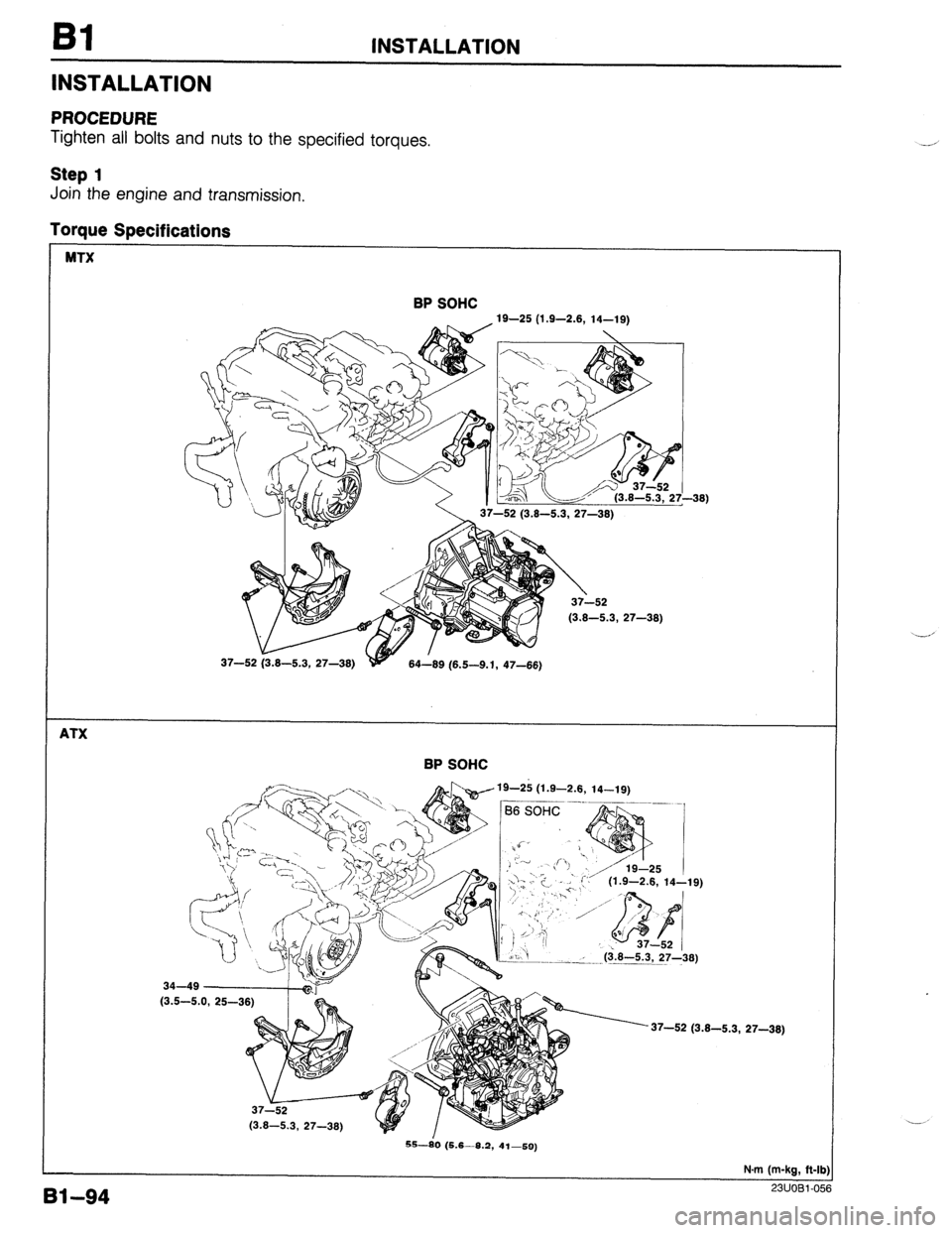 MAZDA 323 1989  Factory Repair Manual 81 INSTALLATION 
INSTALLATION 
PROCEDURE 
Tighten all bolts and nuts to the specified torques. 
Step 1 
Join the engine and transmission, 
Torque Specifications 
MTX 
BP SOHC 
19-25 (1.9-2.8, 14-19) 
