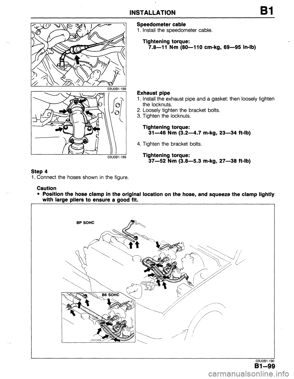 MAZDA 323 1989  Factory Repair Manual INSTALLkTlON Bl 
03UOBl-188 
03UOBl-18 
Step 4 
1. Connect the hoses shown in the figure. 
Caution Speedometer cable 
1. Install the speedometer cable. 
Tightening torque: 
7.8-l 1 Nom (80-l 10 cm-kg,