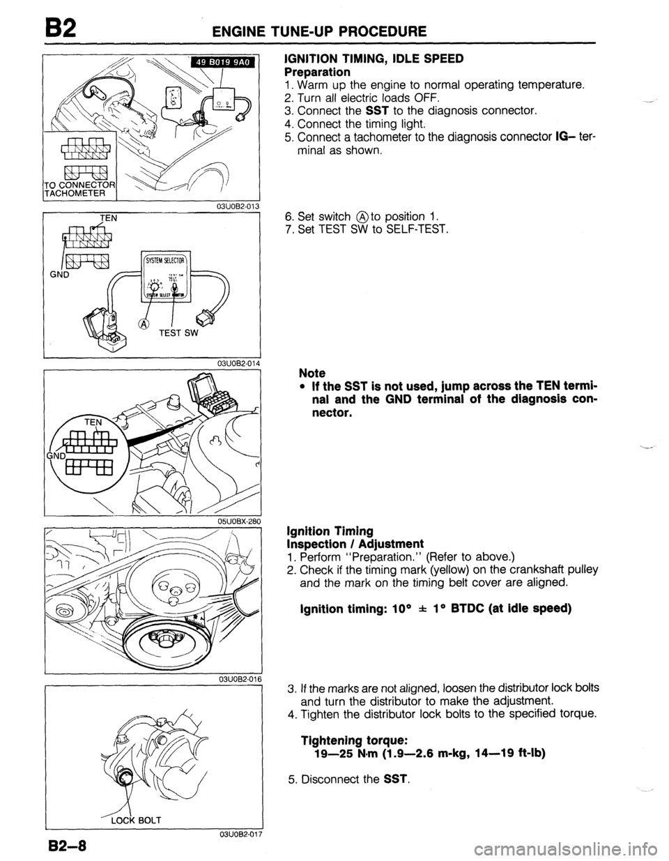 MAZDA 323 1989  Factory Repair Manual 82 ENGINE TUNE-UP PROCEDURE 
03UOB2-013 
IGNITION TIMING, IDLE SPEED 
Preparation 
1. Warm up the engine to normal operating temperature. 
2. Turn all electric loads OFF. 
3. Connect the 
SST to the d