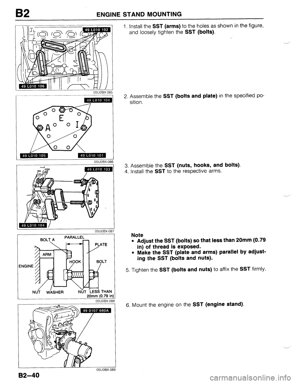 MAZDA 323 1989  Factory Repair Manual B2 ENGINE STAND MOUNTING 
051JOBX-08 
05UOBX.086 
20mm (0.79 in  20mm (0.79 in 
05UOEX-OE 
05UOBX-01 
1. Install the SST (arms) to the holes as shown in the figure, 
and loosely tighten the 
SST (bolt