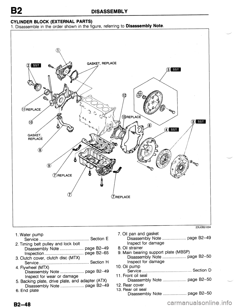 MAZDA 323 1989 Factory Repair Manual B2 DISASSEMBLY
CYLINDER BLOCK (EXTERNAL PARTS)
1. Disassemble in the order shown in the figure, referring to Disassembly Note.
I
@ma @a% GASST, REPLACE
GASKET,
REPLACE
/
d I @REPLACE
23UOB2-0 MAZDA 323 1989 Factory Repair Manual B2 DISASSEMBLY
CYLINDER BLOCK (EXTERNAL PARTS)
1. Disassemble in the order shown in the figure, referring to Disassembly Note.
I
@ma @a% GASST, REPLACE
GASKET,
REPLACE
/
d I @REPLACE
23UOB2-0