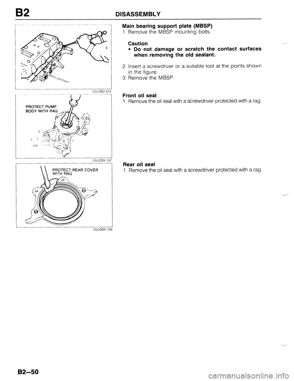MAZDA 323 1989  Factory Repair Manual 82 DISASSEMBLY 
-. 05UOBX-10 
- 
REAR COVER 
-. 
05UOBX-10 
Main bearing support plate (MBSP) 
1, Remove the MBSP mounting bolts. 
Caution 
l Do not damage or scratch the contact surfaces 
when removi
