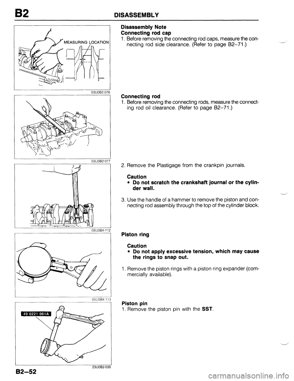 MAZDA 323 1989  Factory Repair Manual 82 DISASSEMBLY 
03UOB2-071 6 
- ____-______---..----. 05UOBX 113 
------ -__ .--- 
7 
Disassembly Note 
Connecting rod cap 
1. Before removing the connecting rod caps, measure the con- 
necting rod si
