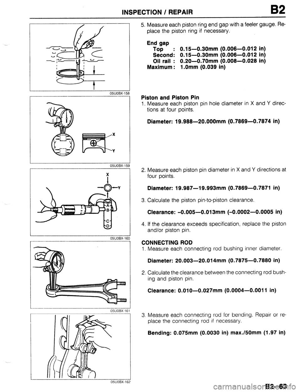 MAZDA 323 1989 Factory Repair Manual INSPECTION / REPAIR 82
05UOBX-160
i OBX-162
5. Measure each piston ring end gap with a feeler gauge. Re-
place the piston ring if necessary.
End gap
Top : 0.15-0.30mm (0.006-0.012 in)
Second: 0 MAZDA 323 1989 Factory Repair Manual INSPECTION / REPAIR 82
05UOBX-160
i OBX-162
5. Measure each piston ring end gap with a feeler gauge. Re-
place the piston ring if necessary.
End gap
Top : 0.15-0.30mm (0.006-0.012 in)
Second: 0