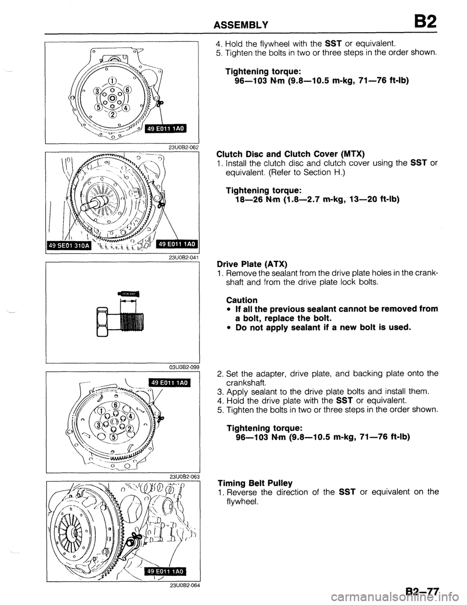 MAZDA 323 1989 Factory Repair Manual --
ASSEMBLY B2
2311082-06
2311082.04
1
03UO62-09!
J 2311062-063
4. Hold the flywheel with the SST or equivalent.
5. Tighten the bolts in two or three steps in the order shown.
Tightening torq MAZDA 323 1989 Factory Repair Manual --
ASSEMBLY B2
2311082-06
2311082.04
1
03UO62-09!
J 2311062-063
4. Hold the flywheel with the SST or equivalent.
5. Tighten the bolts in two or three steps in the order shown.
Tightening torq